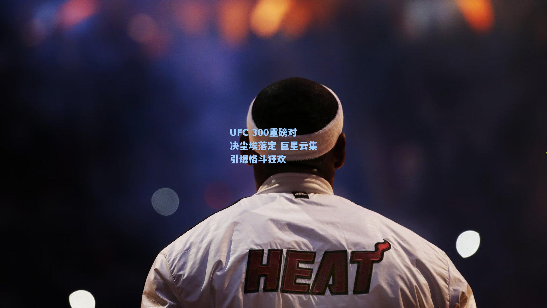 UFC 300重磅对决尘埃落定 巨星云集引爆格斗狂欢
