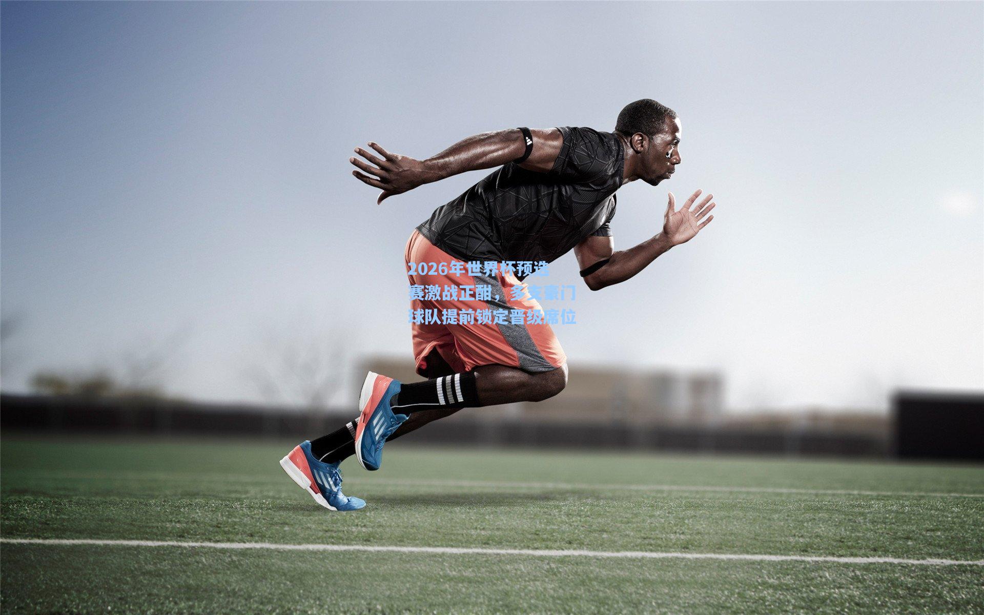 2026年世界杯预选赛激战正酣，多支豪门球队提前锁定晋级席位