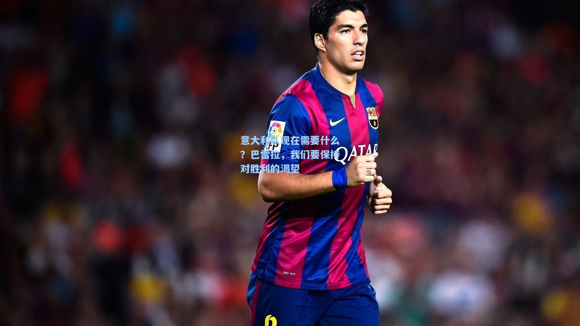 意大利队现在需要什么？巴雷拉，我们要保持对胜利的渴望