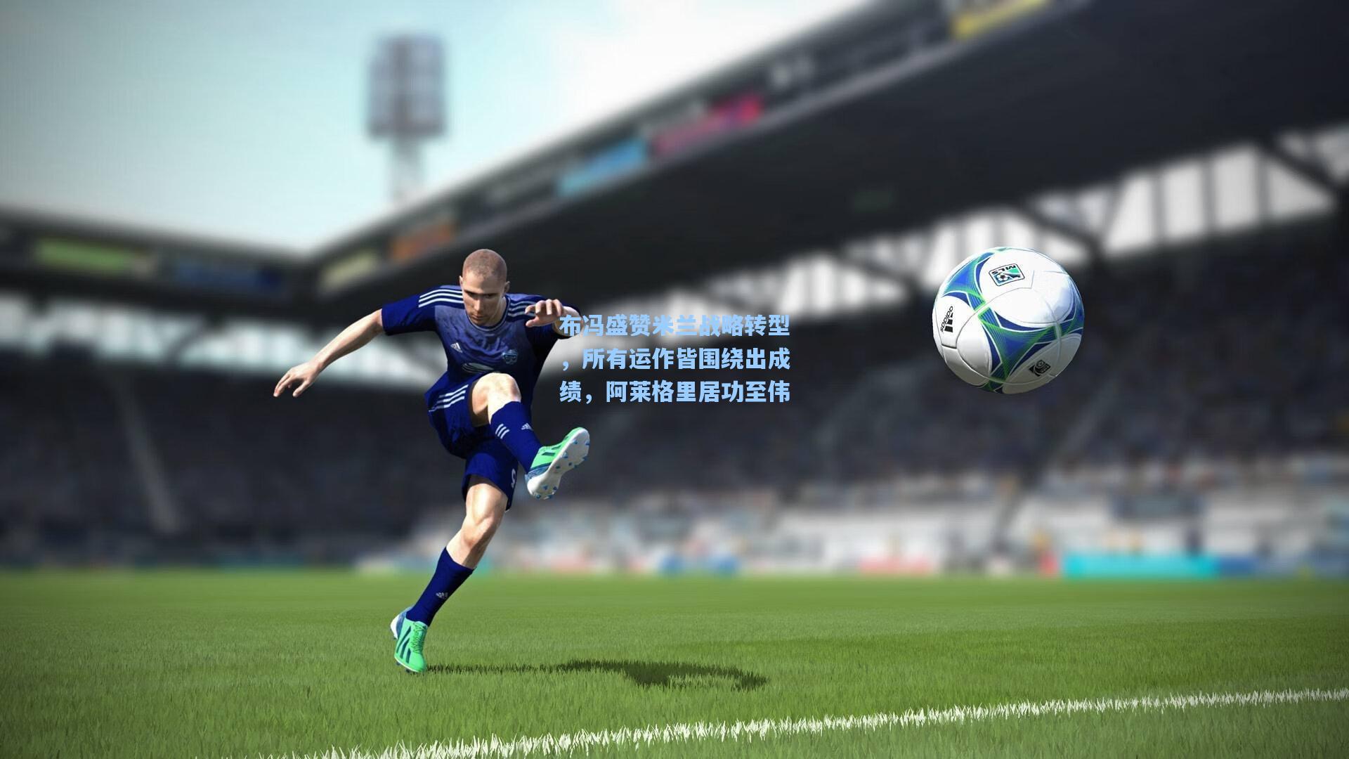 布冯盛赞米兰战略转型，所有运作皆围绕出成绩，阿莱格里居功至伟