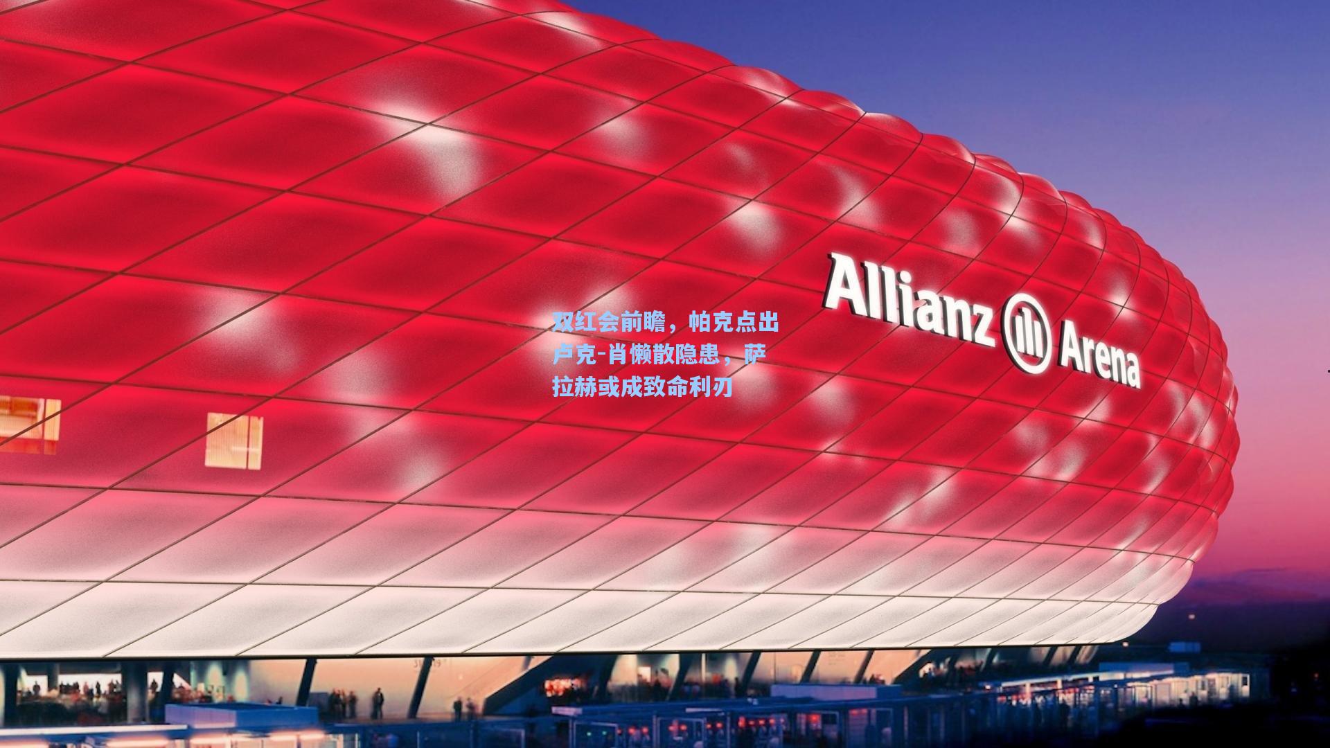 双红会前瞻，帕克点出卢克-肖懒散隐患，萨拉赫或成致命利刃