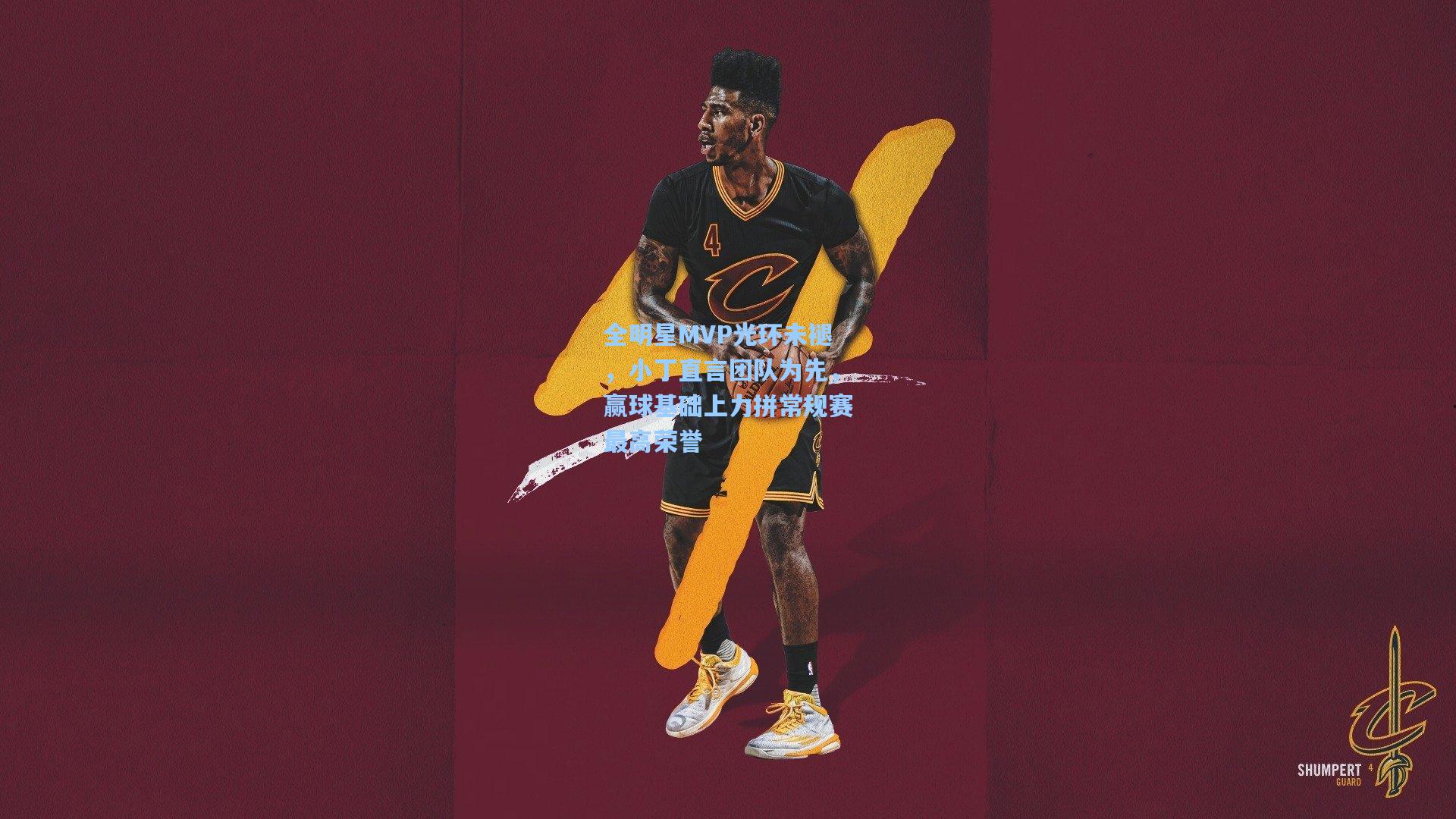 全明星MVP光环未褪，小丁直言团队为先，赢球基础上力拼常规赛最高荣誉